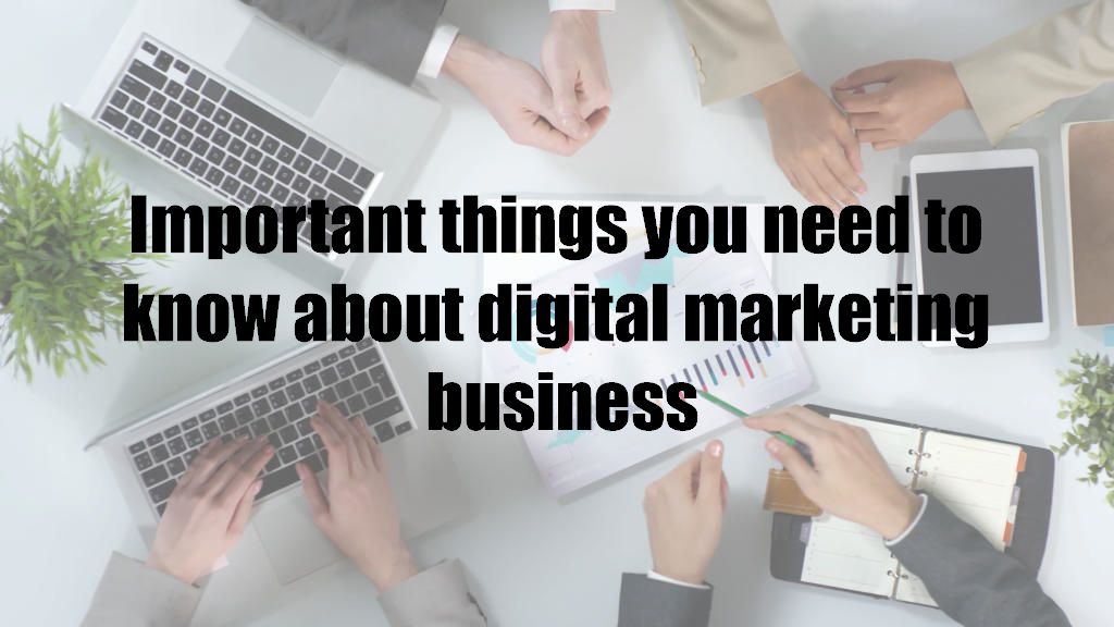 Important things you need to know about digital marketing business